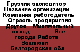 Грузчик экспедитор › Название организации ­ Компания-работодатель › Отрасль предприятия ­ Другое › Минимальный оклад ­ 24 000 - Все города Работа » Вакансии   . Белгородская обл.